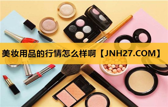 美妆用品的行情怎么样啊